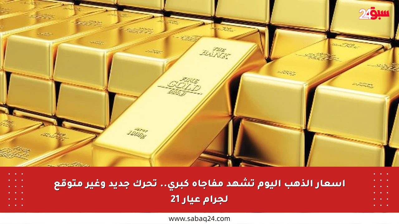 أسعار الذهب اليوم تشهد مفاجأة كبرى.. تحرك جديد وغير متوقع لجرام عيار 21